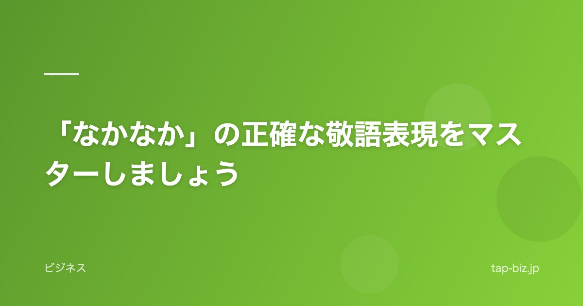 「なかなか」の正確な敬語表現をマスターしましょう