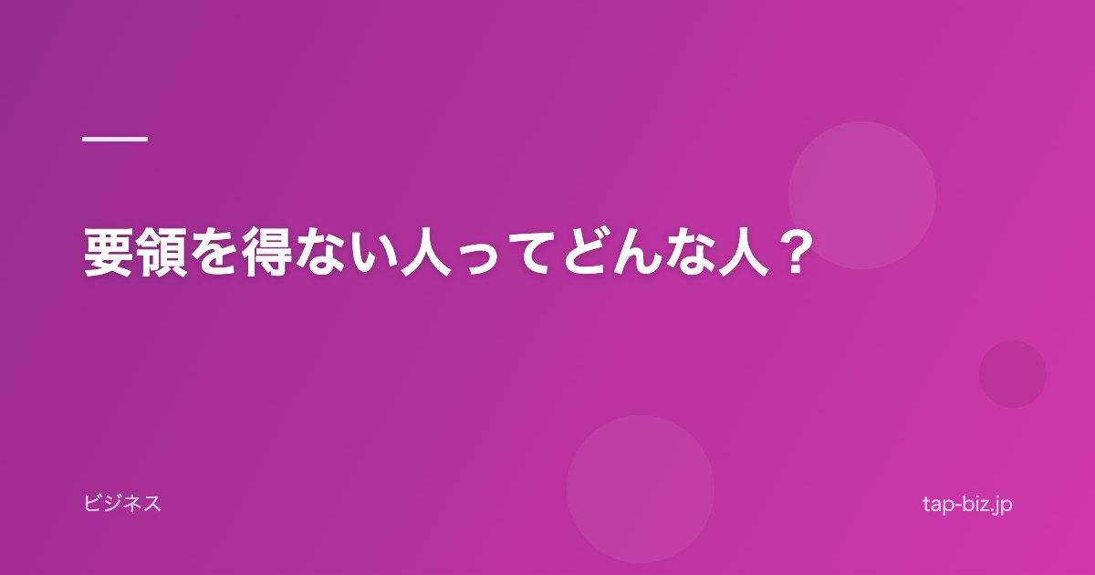 要領を得ない人ってどんな人？