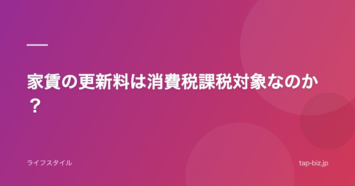 家賃の更新料は消費税課税対象なのか？