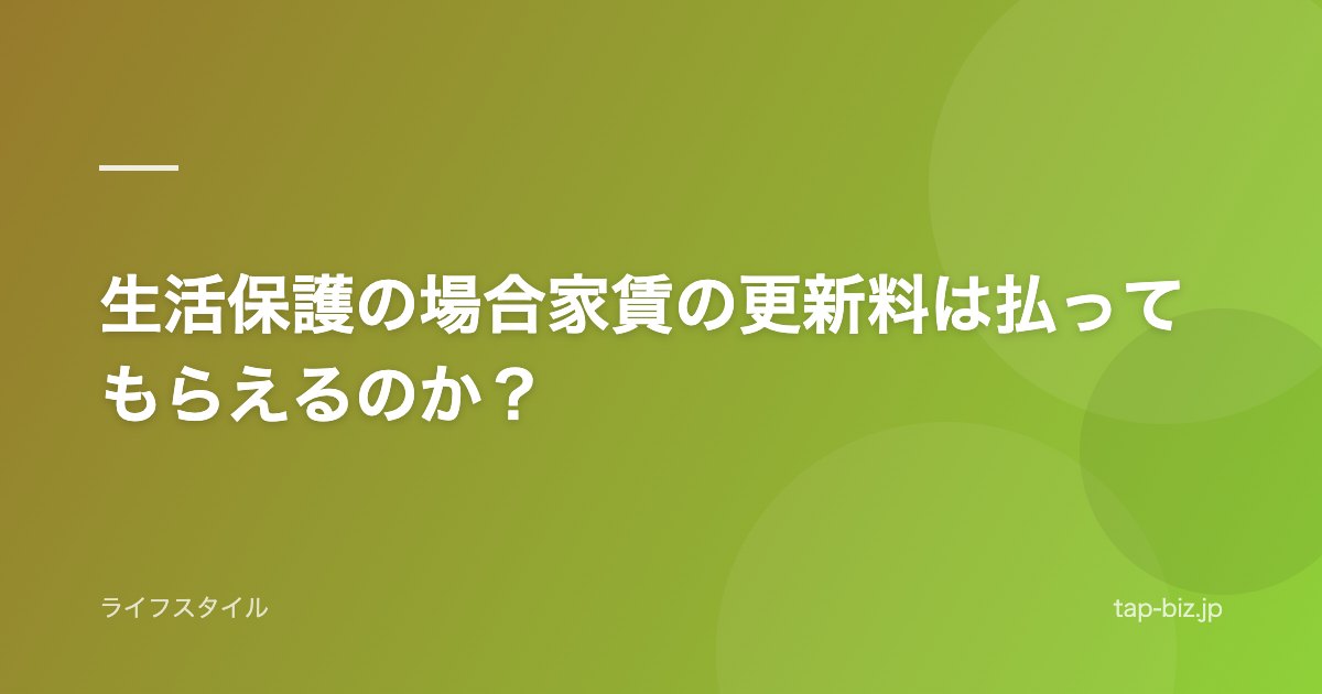 生活保護の場合家賃の更新料は払ってもらえるのか？