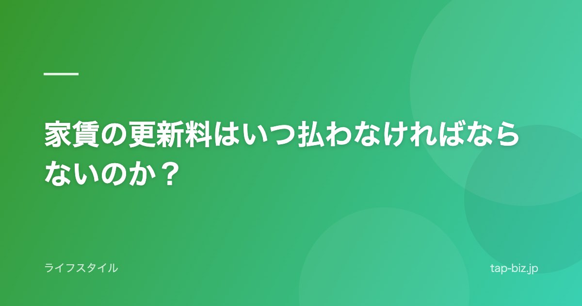 家賃の更新料はいつ払わなければならないのか？