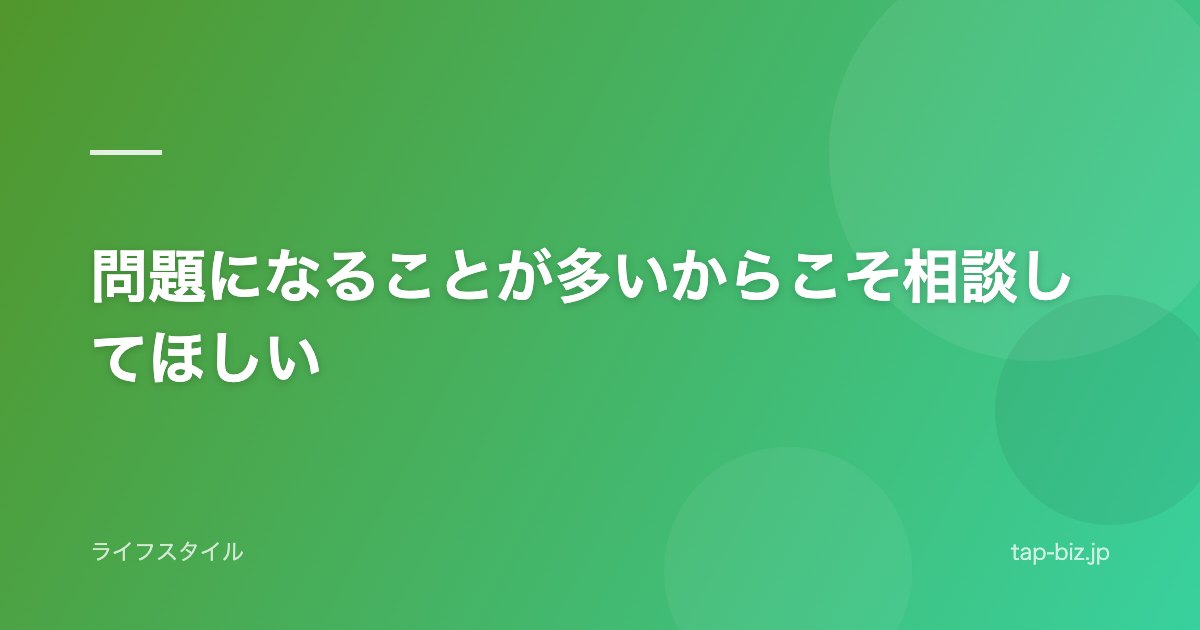 問題になることが多いからこそ相談してほしい