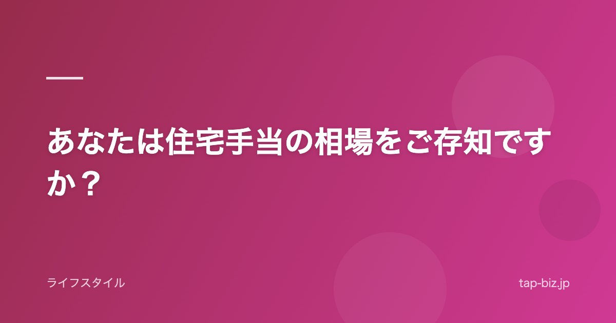 あなたは住宅手当の相場をご存知ですか？