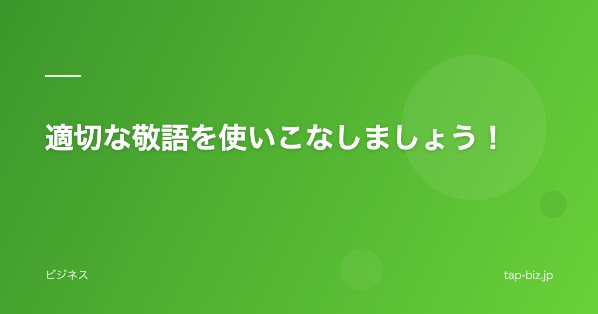 適切な敬語を使いこなしましょう！