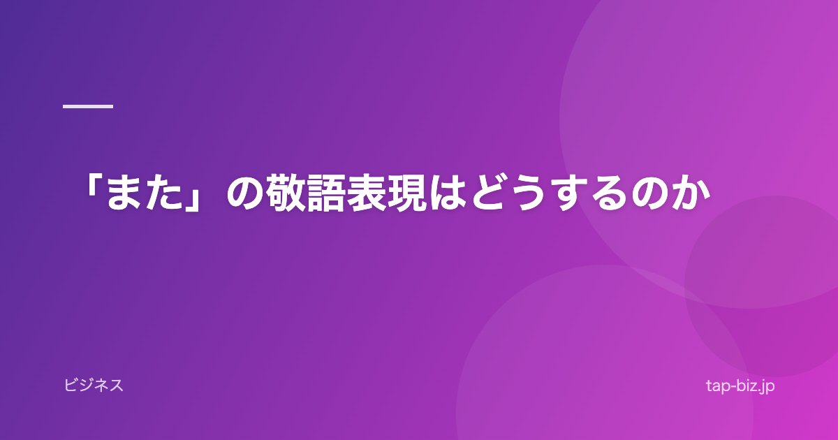 「また」の敬語表現はどうするのか