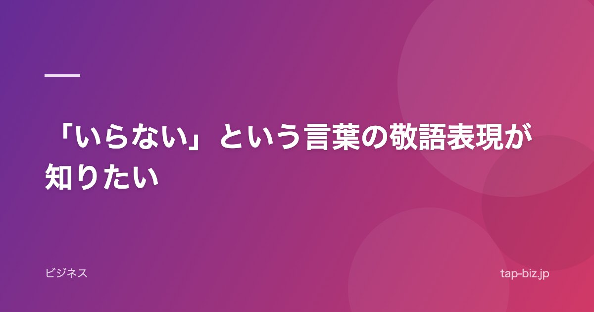 「いらない」という言葉の敬語表現が知りたい