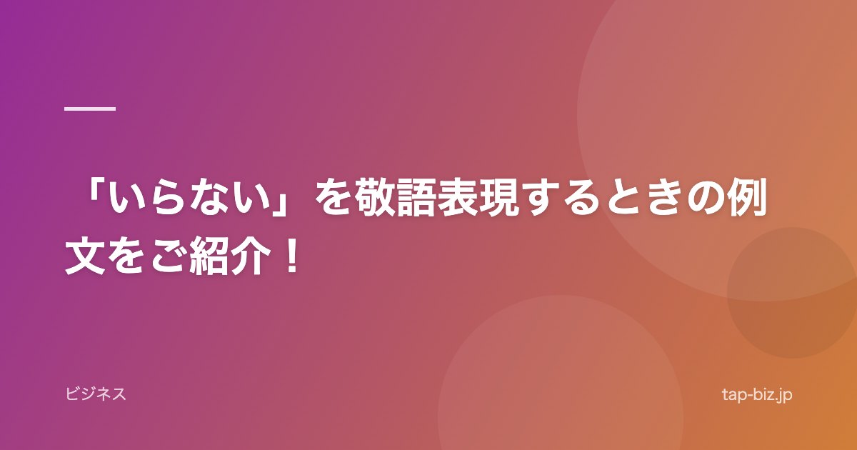 「いらない」を敬語表現するときの例文をご紹介！