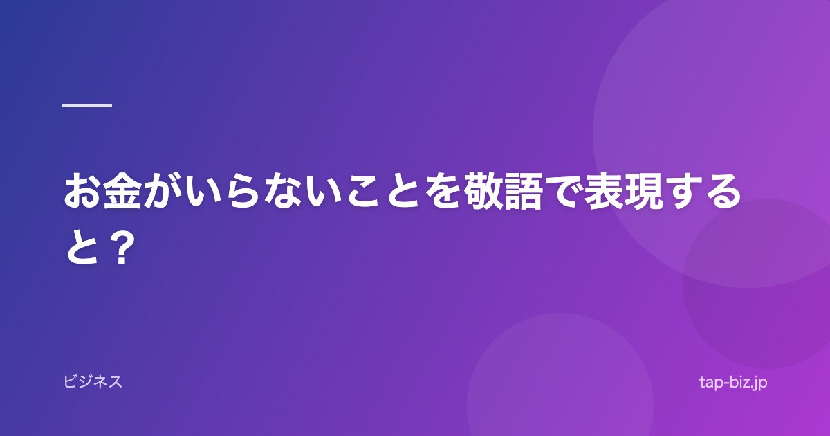 お金がいらないことを敬語で表現すると？