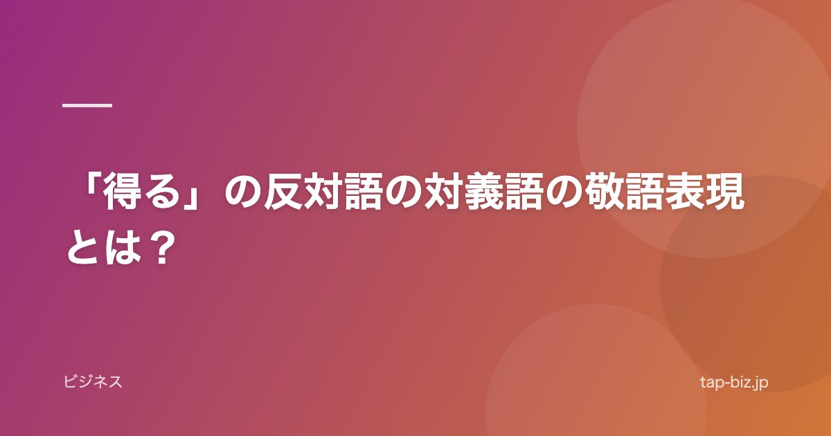 「得る」の反対語の対義語の敬語表現とは？
