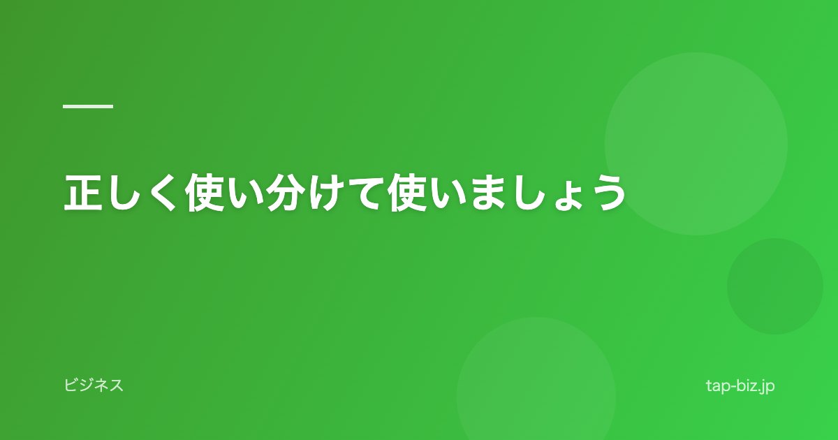正しく使い分けて使いましょう