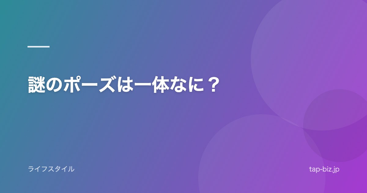 謎のポーズは一体なに？