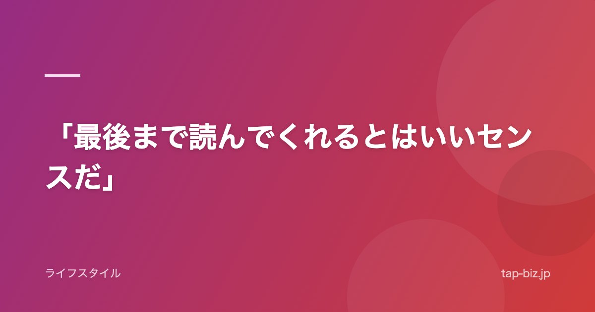 「最後まで読んでくれるとはいいセンスだ」