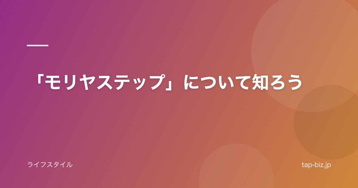 「モリヤステップ」について知ろう
