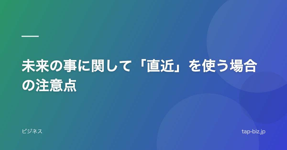 未来の事に関して「直近」を使う場合の注意点