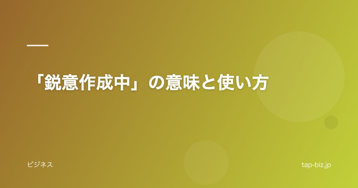 「鋭意作成中」の意味と使い方