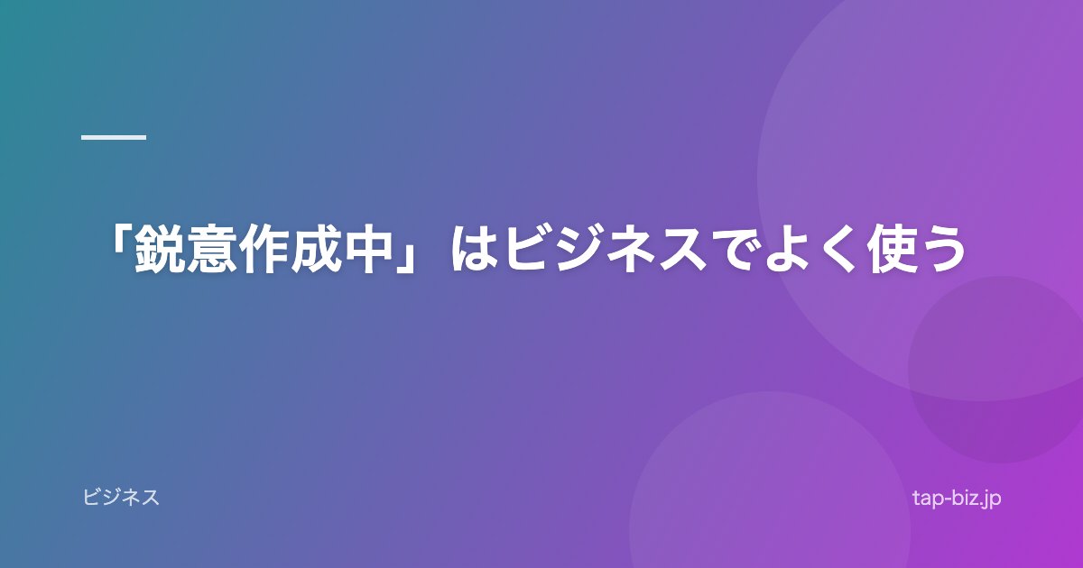 「鋭意作成中」はビジネスでよく使う