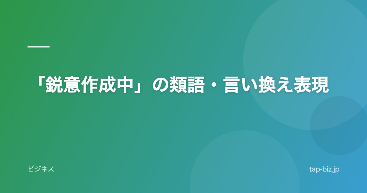 「鋭意作成中」の類語・言い換え表現