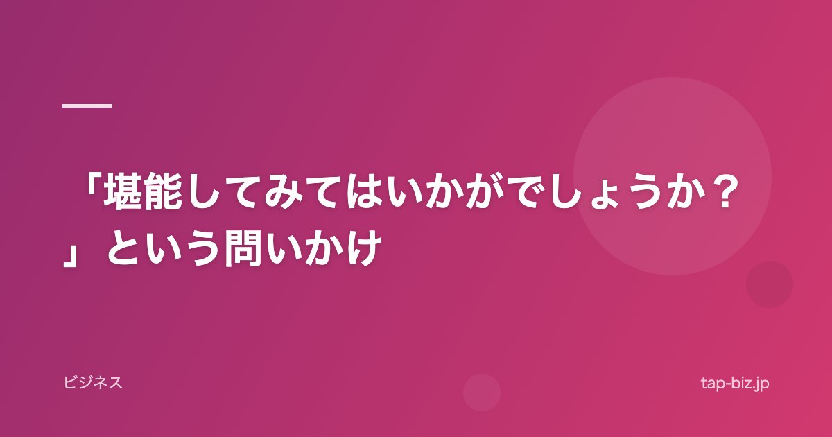 「堪能してみてはいかがでしょうか？」という問いかけ