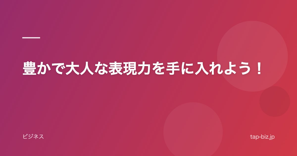 豊かで大人な表現力を手に入れよう！