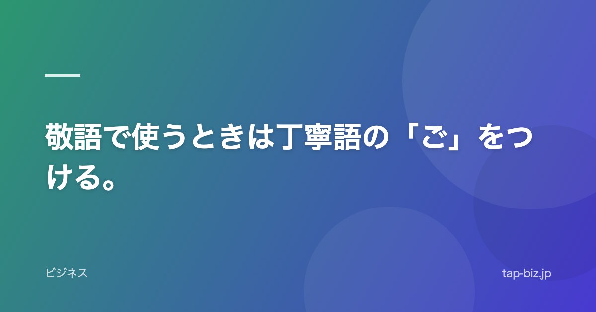 敬語で使うときは丁寧語の「ご」をつける。