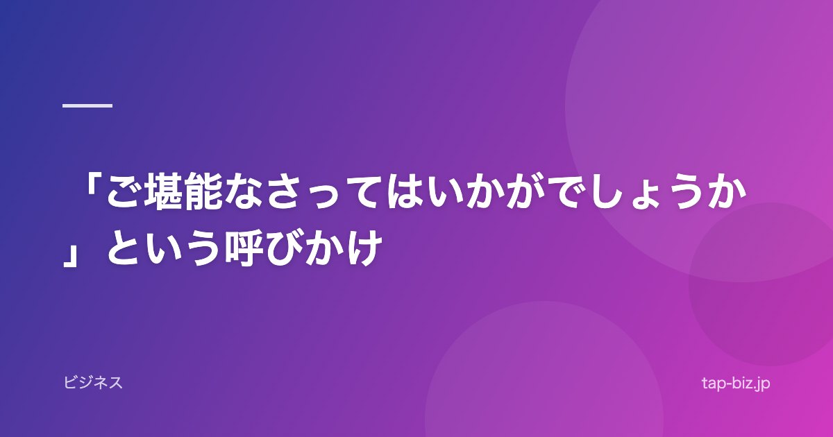 「ご堪能なさってはいかがでしょうか」という呼びかけ