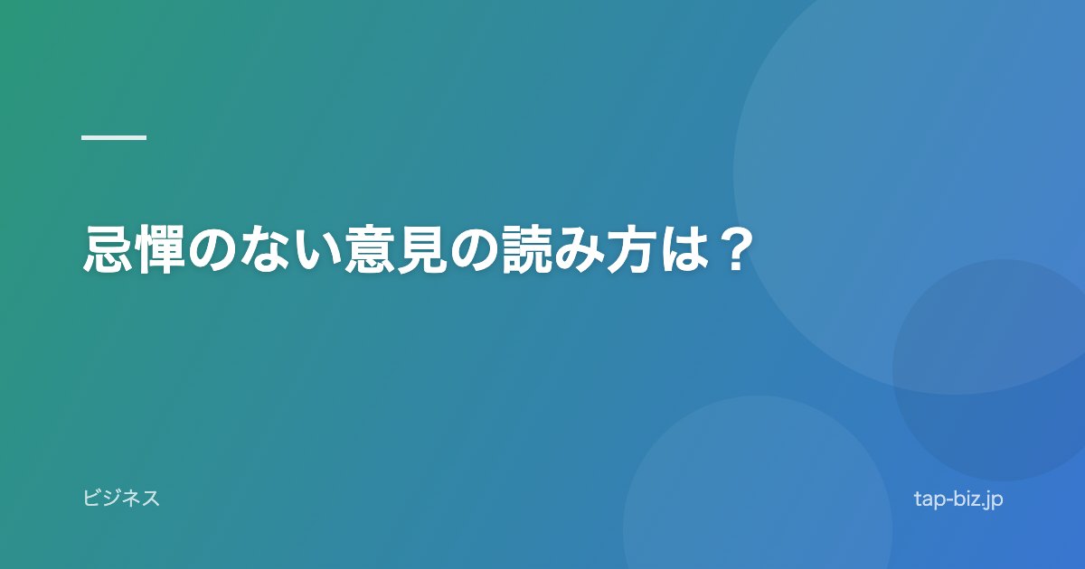 忌憚のない意見の読み方は？