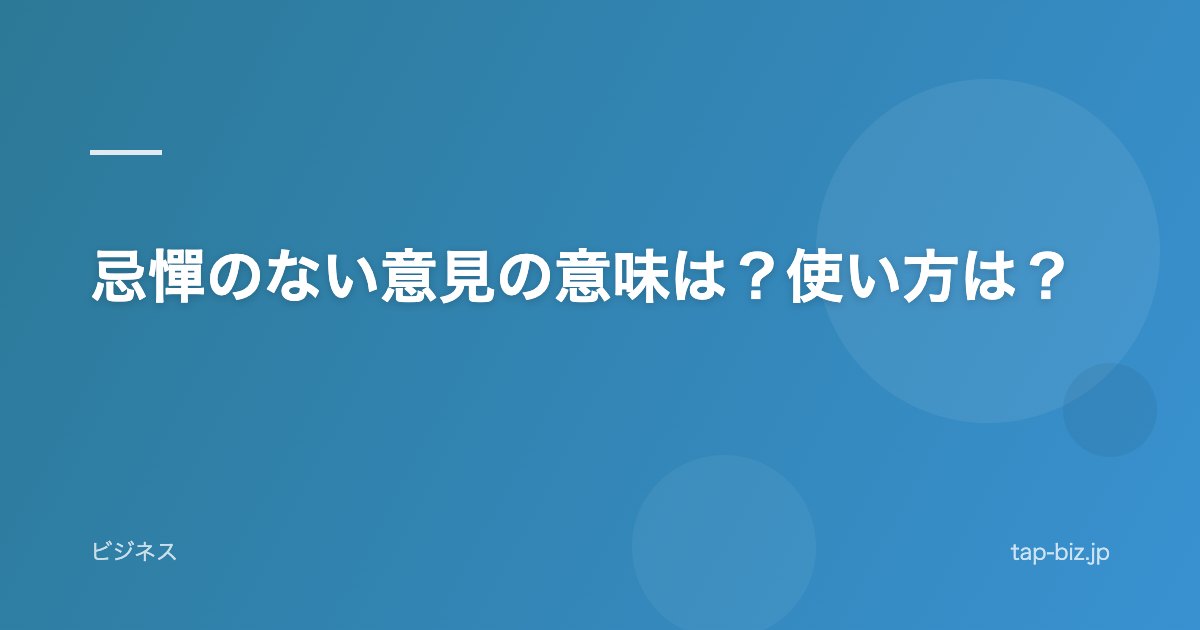 忌憚のない意見の意味は？使い方は？