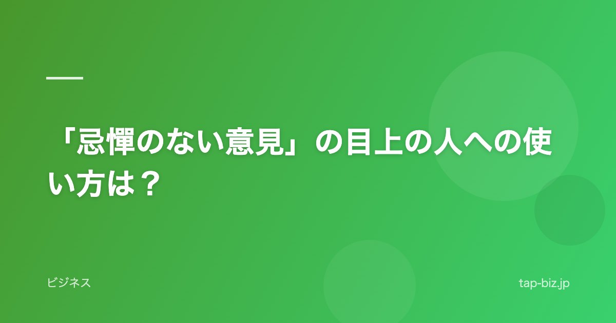 「忌憚のない意見」の目上の人への使い方は？