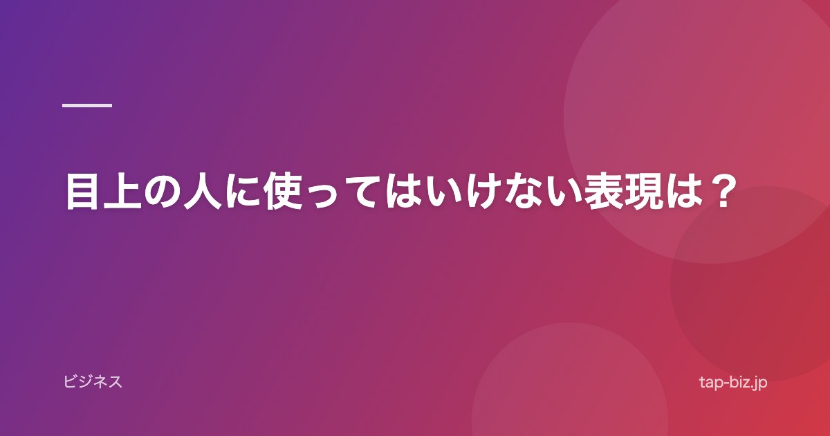 目上の人に使ってはいけない表現は？