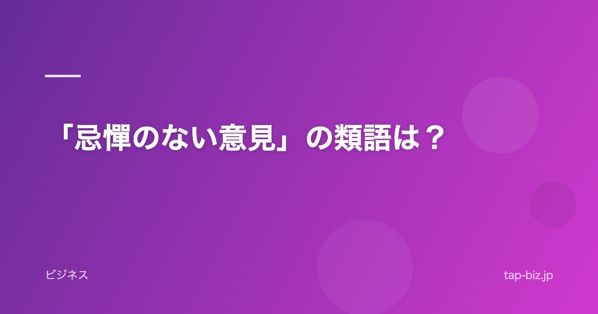 「忌憚のない意見」の類語は？