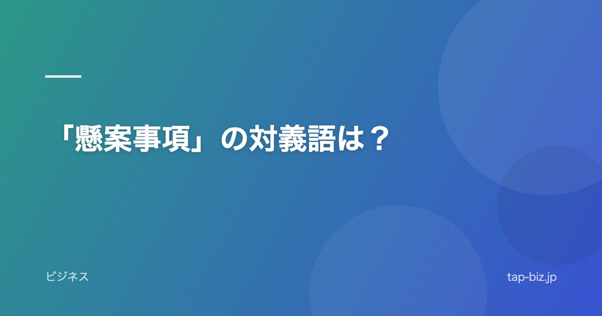 「懸案事項」の対義語は？