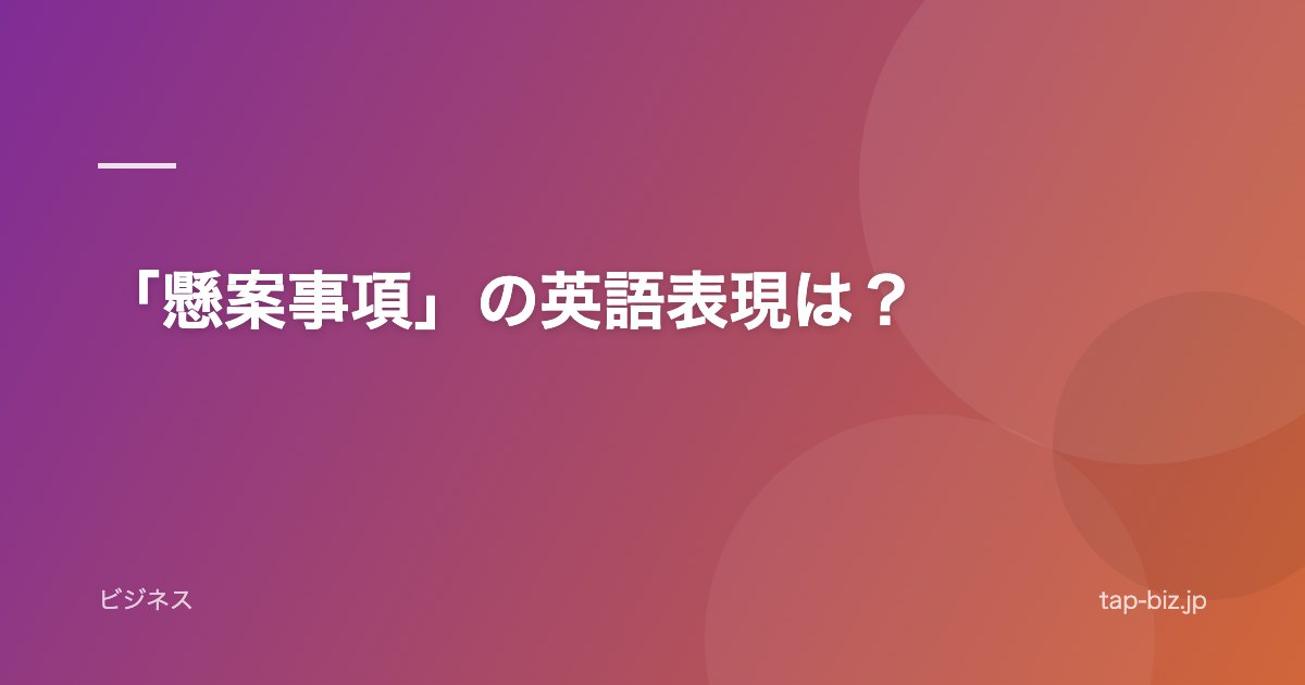 「懸案事項」の英語表現は？