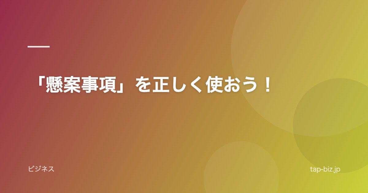 「懸案事項」を正しく使おう！