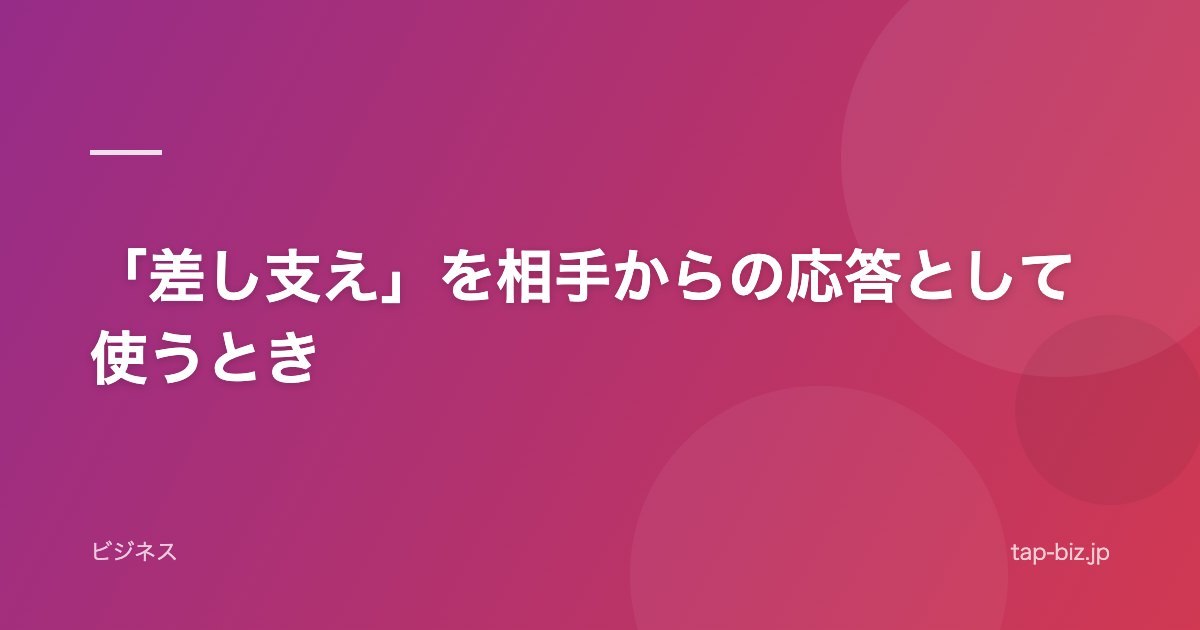 「差し支え」を相手からの応答として使うとき
