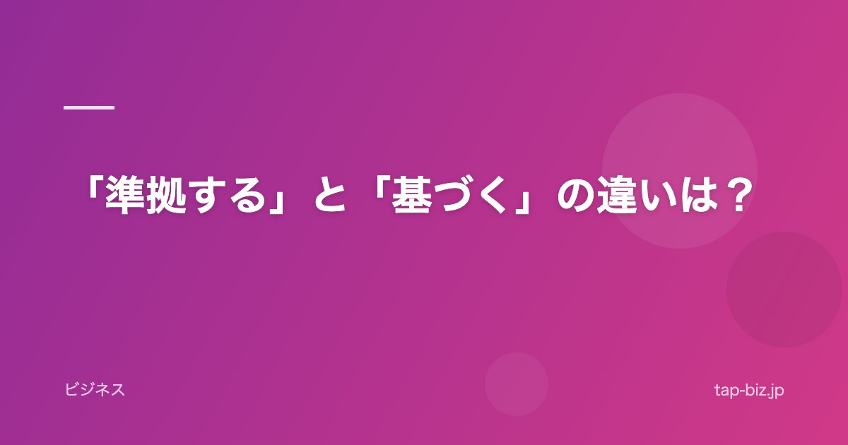 「準拠する」と「基づく」の違いは？