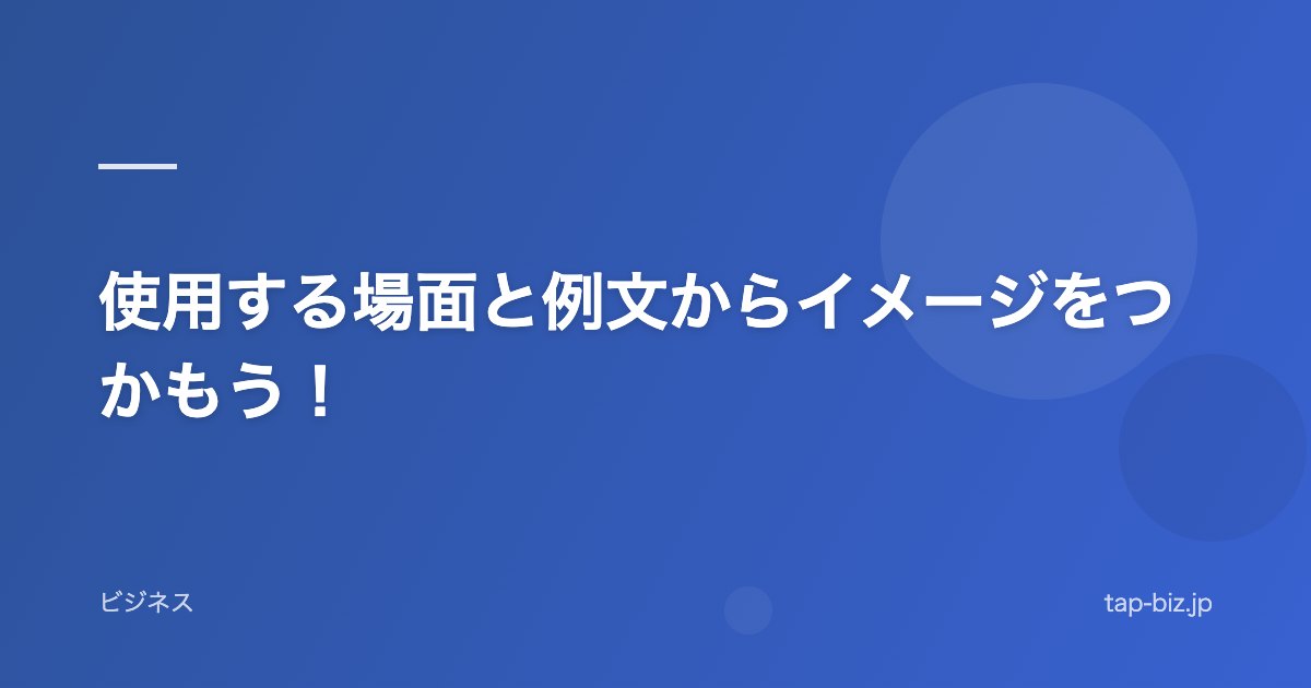 使用する場面と例文からイメージをつかもう！