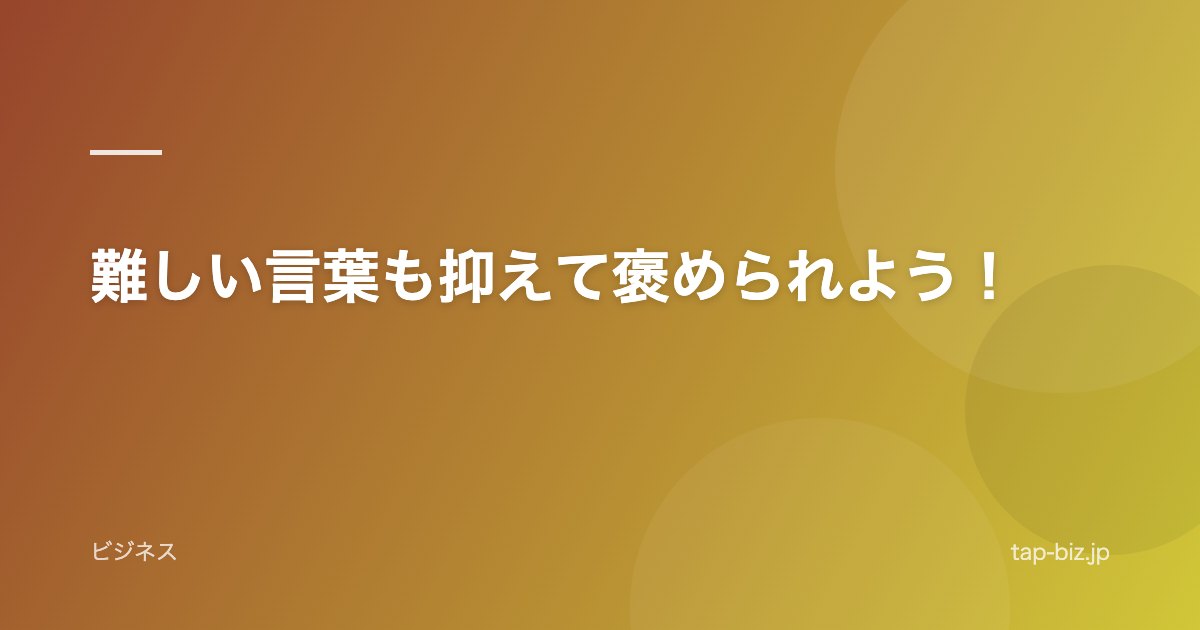 難しい言葉も抑えて褒められよう！
