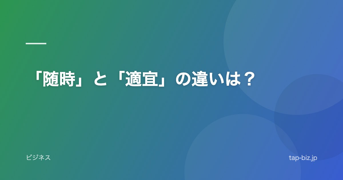 「随時」と「適宜」の違いは？