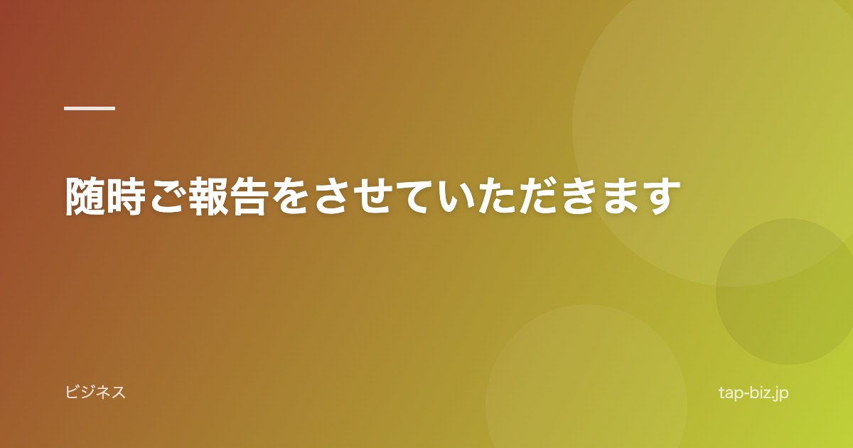 随時ご報告をさせていただきます