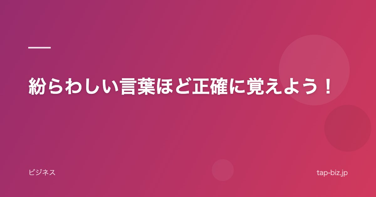 紛らわしい言葉ほど正確に覚えよう！