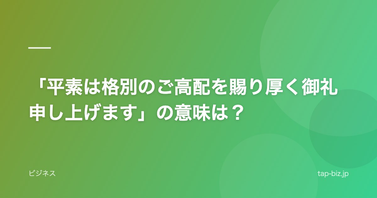 「平素は格別のご高配を賜り厚く御礼申し上げます」の意味は？