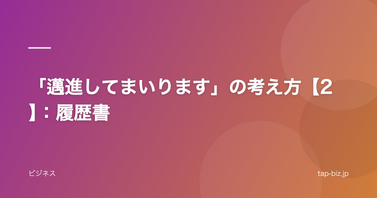 「邁進してまいります」の考え方【2】：履歴書