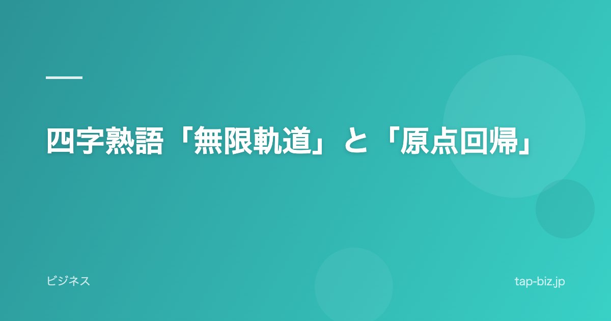 四字熟語「無限軌道」と「原点回帰」