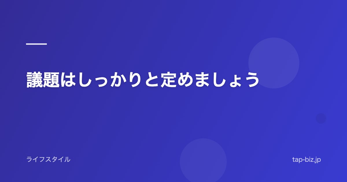 議題はしっかりと定めましょう