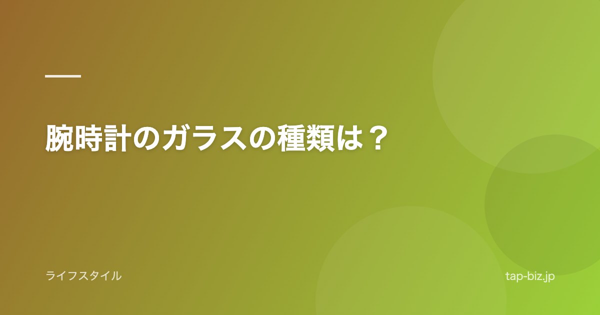 腕時計のガラスの種類は？