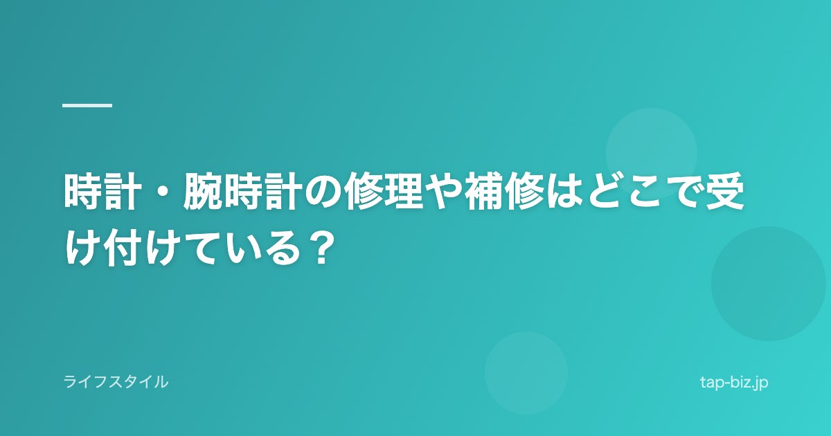 時計・腕時計の修理や補修はどこで受け付けている？