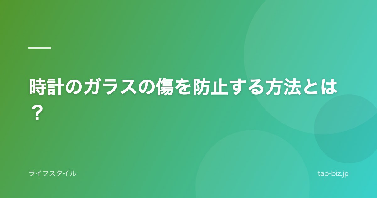 時計のガラスの傷を防止する方法とは？