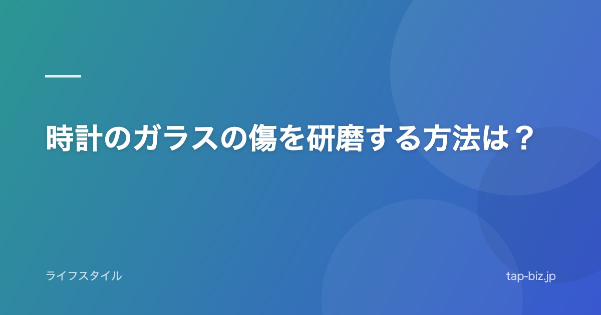 時計のガラスの傷を研磨する方法は？