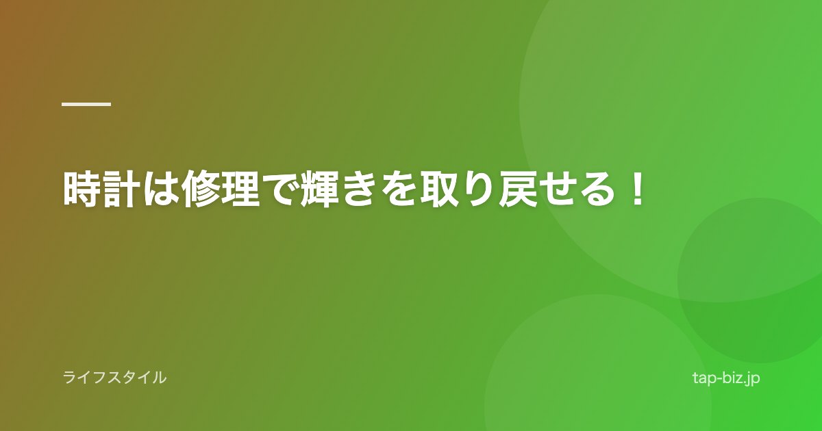 時計は修理で輝きを取り戻せる！