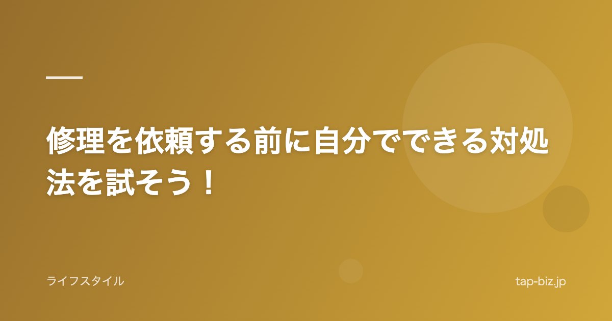 修理を依頼する前に自分でできる対処法を試そう！
